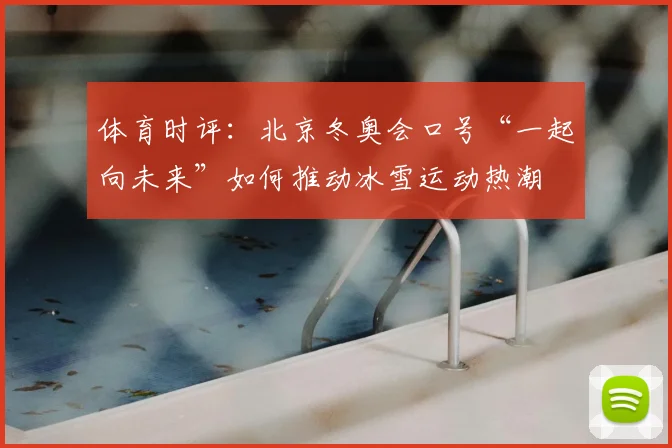 体育时评：北京冬奥会口号“一起向未来”如何推动冰雪运动热潮