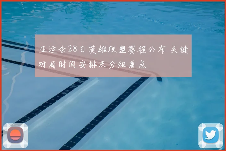 亚运会28日英雄联盟赛程公布 关键对局时间安排及分组看点