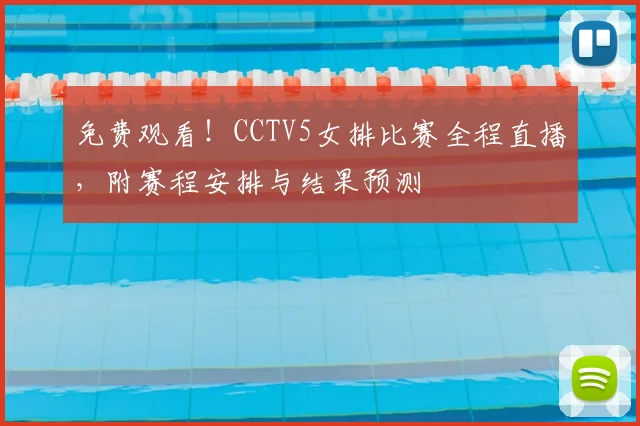免费观看！CCTV5女排比赛全程直播，附赛程安排与结果预测