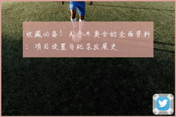 收藏必备！关于冬奥会的全面资料：项目设置与纪录发展史