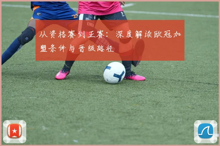 从资格赛到正赛：深度解读欧冠加盟条件与晋级路径
