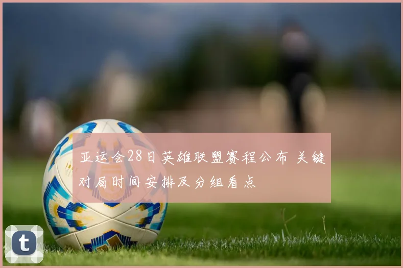 亚运会28日英雄联盟赛程公布 关键对局时间安排及分组看点