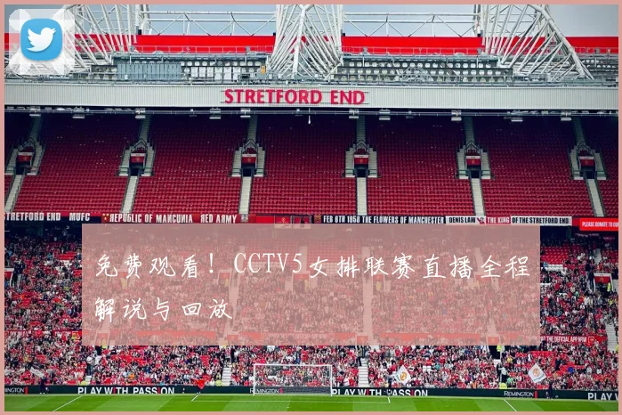 免费观看！CCTV5女排联赛直播全程解说与回放