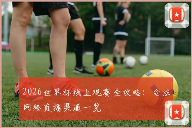2026世界杯线上观赛全攻略：合法网络直播渠道一览